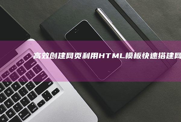 高效创建网页：利用HTML模板快速搭建网站