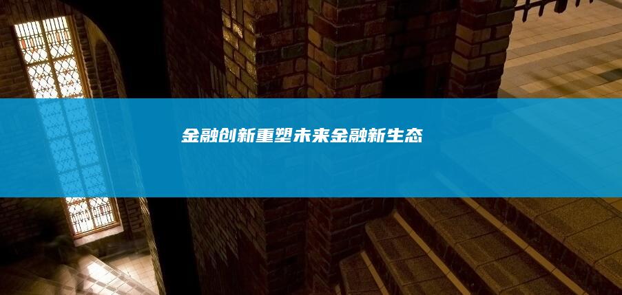 金融创新：重塑未来金融新生态