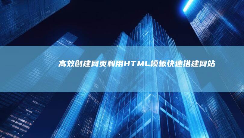 高效创建网页：利用HTML模板快速搭建网站